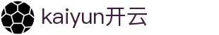 kaiyun-开云（中国）官方网站_KAIYUN SPORTS