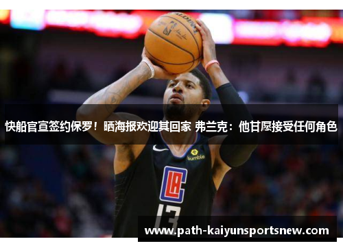 快船官宣签约保罗！晒海报欢迎其回家 弗兰克：他甘愿接受任何角色