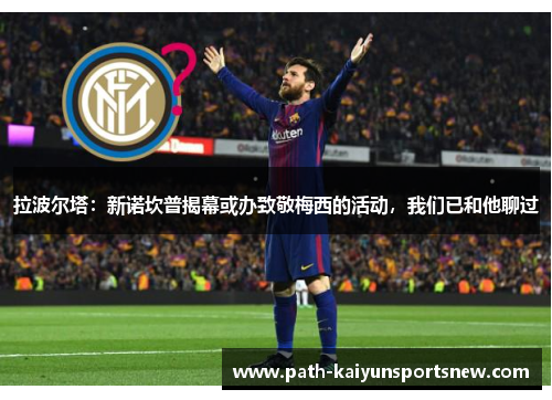 拉波尔塔：新诺坎普揭幕或办致敬梅西的活动，我们已和他聊过