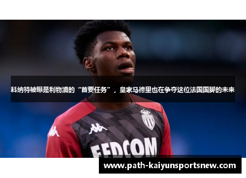 科纳特被曝是利物浦的“首要任务”，皇家马德里也在争夺这位法国国脚的未来