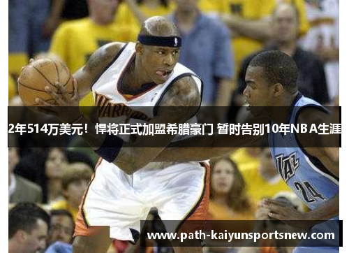 2年514万美元！悍将正式加盟希腊豪门 暂时告别10年NBA生涯