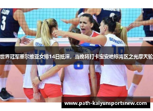 世界冠军塞尔维亚女排14日抵深，当晚将打卡宝安地标湾区之光摩天轮